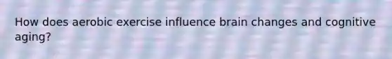 How does aerobic exercise influence brain changes and cognitive aging?