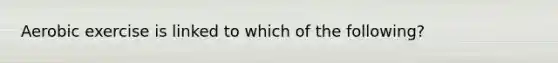 Aerobic exercise is linked to which of the following?