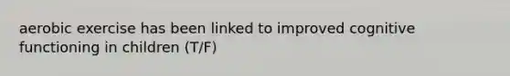 aerobic exercise has been linked to improved cognitive functioning in children (T/F)