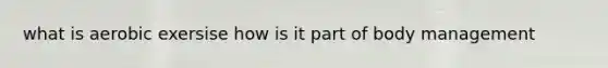 what is aerobic exersise how is it part of body management