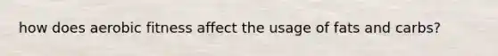 how does aerobic fitness affect the usage of fats and carbs?