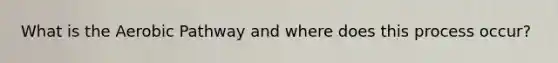 What is the Aerobic Pathway and where does this process occur?