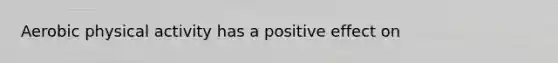 Aerobic physical activity has a positive effect on