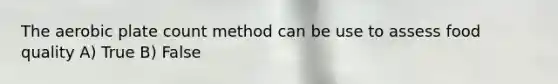 The aerobic plate count method can be use to assess food quality A) True B) False