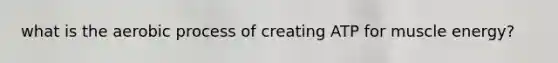 what is the aerobic process of creating ATP for muscle energy?