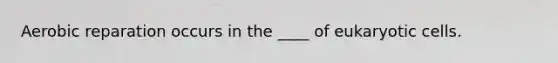 Aerobic reparation occurs in the ____ of eukaryotic cells.