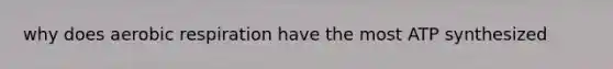 why does <a href='https://www.questionai.com/knowledge/kyxGdbadrV-aerobic-respiration' class='anchor-knowledge'>aerobic respiration</a> have the most ATP synthesized
