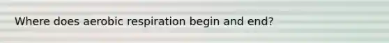 Where does aerobic respiration begin and end?