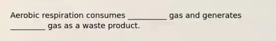 <a href='https://www.questionai.com/knowledge/kyxGdbadrV-aerobic-respiration' class='anchor-knowledge'>aerobic respiration</a> consumes __________ gas and generates _________ gas as a waste product.