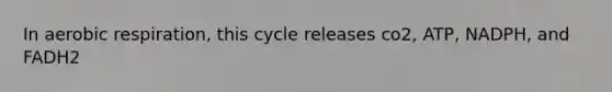 In <a href='https://www.questionai.com/knowledge/kyxGdbadrV-aerobic-respiration' class='anchor-knowledge'>aerobic respiration</a>, this cycle releases co2, ATP, NADPH, and FADH2