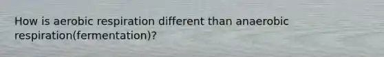 How is <a href='https://www.questionai.com/knowledge/kyxGdbadrV-aerobic-respiration' class='anchor-knowledge'>aerobic respiration</a> different than anaerobic respiration(fermentation)?