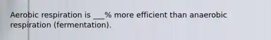 <a href='https://www.questionai.com/knowledge/kyxGdbadrV-aerobic-respiration' class='anchor-knowledge'>aerobic respiration</a> is ___% more efficient than anaerobic respiration (fermentation).