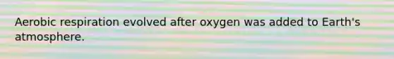 Aerobic respiration evolved after oxygen was added to Earth's atmosphere.