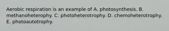 <a href='https://www.questionai.com/knowledge/kyxGdbadrV-aerobic-respiration' class='anchor-knowledge'>aerobic respiration</a> is an example of A. photosynthesis. B. methanoheterophy. C. photoheterotrophy. D. chemoheterotrophy. E. photoautotrophy.