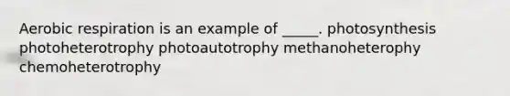 Aerobic respiration is an example of _____. photosynthesis photoheterotrophy photoautotrophy methanoheterophy chemoheterotrophy