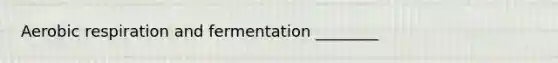 Aerobic respiration and fermentation ________