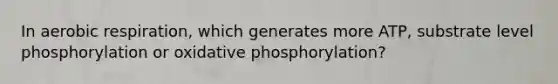 In <a href='https://www.questionai.com/knowledge/kyxGdbadrV-aerobic-respiration' class='anchor-knowledge'>aerobic respiration</a>, which generates more ATP, substrate level phosphorylation or <a href='https://www.questionai.com/knowledge/kFazUb9IwO-oxidative-phosphorylation' class='anchor-knowledge'>oxidative phosphorylation</a>?