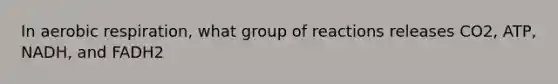 In <a href='https://www.questionai.com/knowledge/kyxGdbadrV-aerobic-respiration' class='anchor-knowledge'>aerobic respiration</a>, what group of reactions releases CO2, ATP, NADH, and FADH2