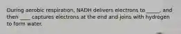 During aerobic respiration, NADH delivers electrons to _____, and then ____ captures electrons at the end and joins with hydrogen to form water.