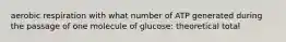 aerobic respiration with what number of ATP generated during the passage of one molecule of glucose: theoretical total