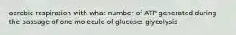 aerobic respiration with what number of ATP generated during the passage of one molecule of glucose: glycolysis