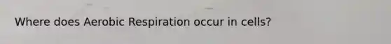 Where does Aerobic Respiration occur in cells?