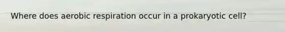 Where does aerobic respiration occur in a prokaryotic cell?