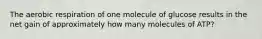 The aerobic respiration of one molecule of glucose results in the net gain of approximately how many molecules of ATP?