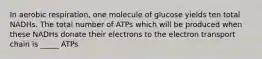 In aerobic respiration, one molecule of glucose yields ten total NADHs. The total number of ATPs which will be produced when these NADHs donate their electrons to the electron transport chain is _____ ATPs