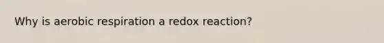 Why is aerobic respiration a redox reaction?