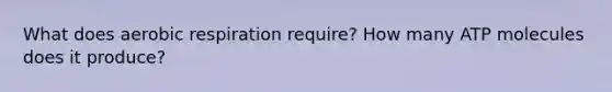 What does aerobic respiration require? How many ATP molecules does it produce?