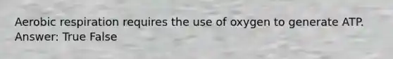 <a href='https://www.questionai.com/knowledge/kyxGdbadrV-aerobic-respiration' class='anchor-knowledge'>aerobic respiration</a> requires the use of oxygen to generate ATP. Answer: True False
