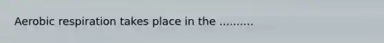 <a href='https://www.questionai.com/knowledge/kyxGdbadrV-aerobic-respiration' class='anchor-knowledge'>aerobic respiration</a> takes place in the ..........