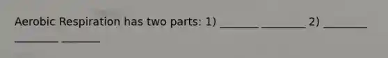 <a href='https://www.questionai.com/knowledge/kyxGdbadrV-aerobic-respiration' class='anchor-knowledge'>aerobic respiration</a> has two parts: 1) _______ ________ 2) ________ ________ _______