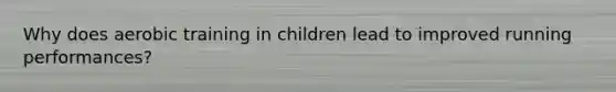 Why does aerobic training in children lead to improved running performances?