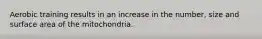 Aerobic training results in an increase in the number, size and surface area of the mitochondria.