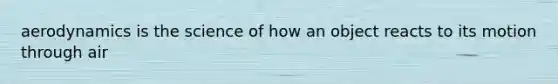 aerodynamics is the science of how an object reacts to its motion through air