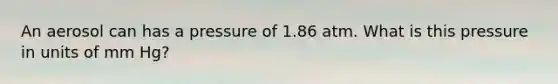 An aerosol can has a pressure of 1.86 atm. What is this pressure in units of mm Hg?