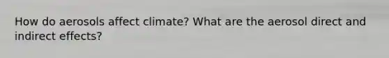 How do aerosols affect climate? What are the aerosol direct and indirect effects?
