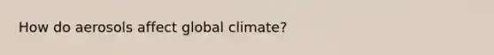 How do aerosols affect global climate?