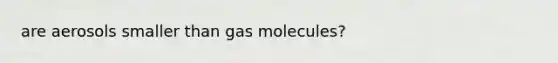 are aerosols smaller than gas molecules?