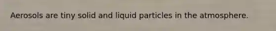 Aerosols are tiny solid and liquid particles in the atmosphere.