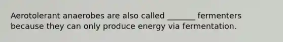 Aerotolerant anaerobes are also called _______ fermenters because they can only produce energy via fermentation.