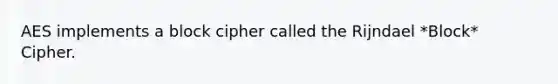 AES implements a block cipher called the Rijndael *Block* Cipher.