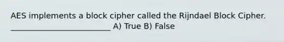 AES implements a block cipher called the Rijndael ​Block Cipher. _________________________ A) True B) False