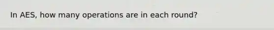 In AES, how many operations are in each round?