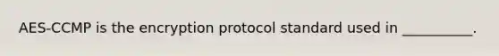 AES-CCMP is the encryption protocol standard used in __________.