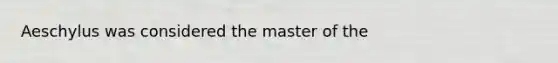 Aeschylus was considered the master of the