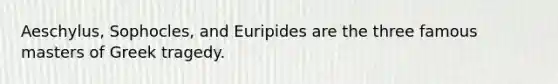 Aeschylus, Sophocles, and Euripides are the three famous masters of Greek tragedy.