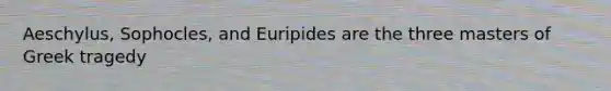 Aeschylus, Sophocles, and Euripides are the three masters of Greek tragedy